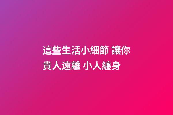 這些生活小細節 讓你貴人遠離 小人纏身